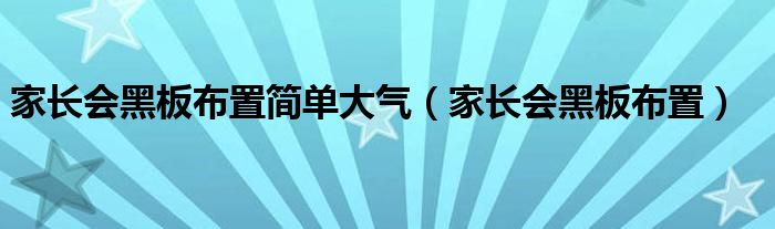 家长会黑板布置简单大气（家长会黑板布置）