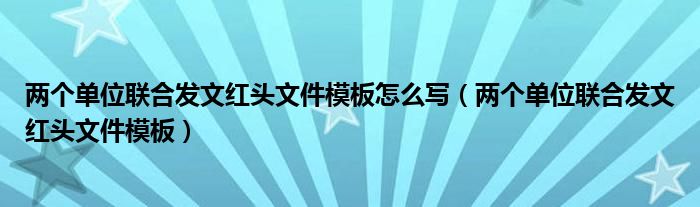 两个单位联合发文红头文件模板怎么写（两个单位联合发文红头文件模板）