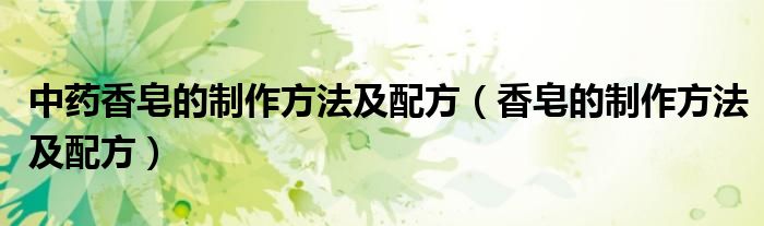 中药香皂的制作方法及配方（香皂的制作方法及配方）