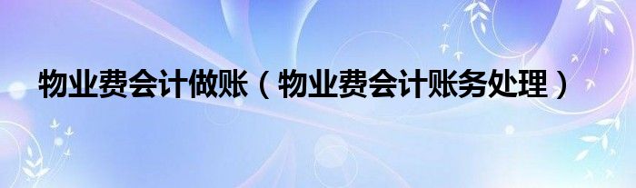 物业费会计做账（物业费会计账务处理）