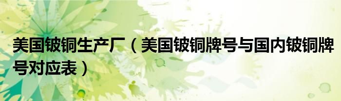 美国铍铜生产厂（美国铍铜牌号与国内铍铜牌号对应表）