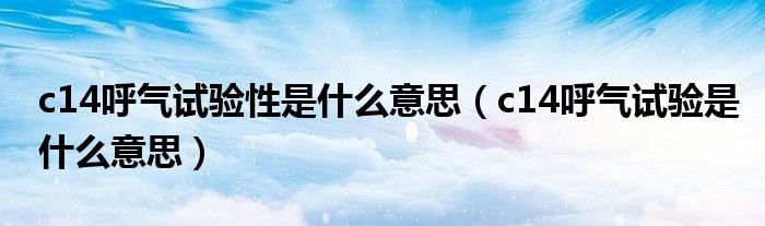 c14呼气试验性是什么意思（c14呼气试验是什么意思）