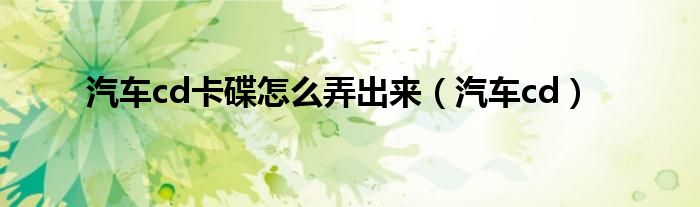 汽车cd卡碟怎么弄出来（汽车cd）