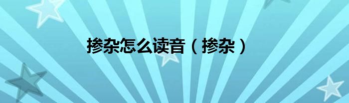 掺杂怎么读音（掺杂）
