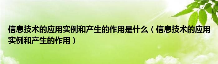 信息技术的应用实例和产生的作用是什么（信息技术的应用实例和产生的作用）