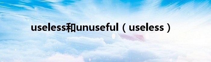 useless和unuseful（useless）