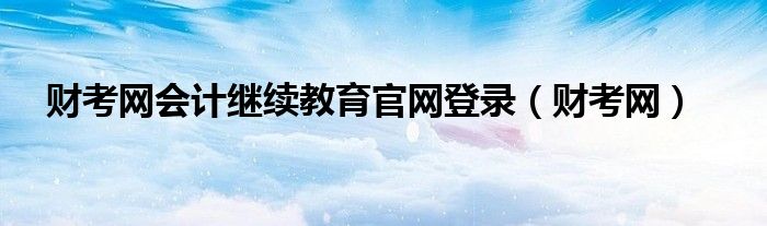 财考网会计继续教育官网登录（财考网）