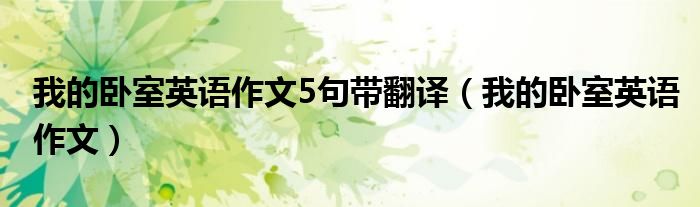 我的卧室英语作文5句带翻译（我的卧室英语作文）