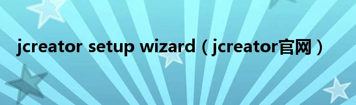 jcreator setup wizard（jcreator官网）