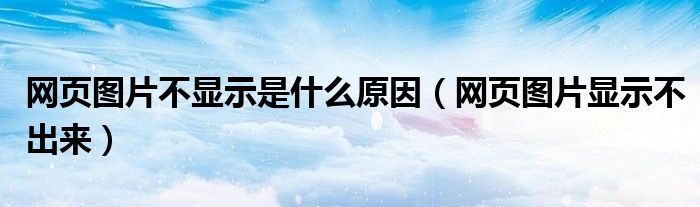 网页图片不显示是什么原因（网页图片显示不出来）