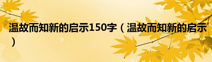 温故而知新的启示150字（温故而知新的启示）
