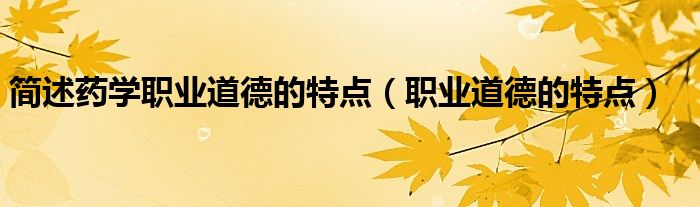 简述药学职业道德的特点（职业道德的特点）