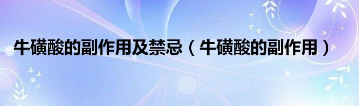 牛磺酸的副作用及禁忌（牛磺酸的副作用）
