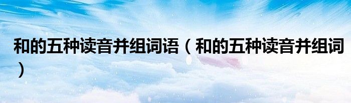 和的五种读音并组词语（和的五种读音并组词）