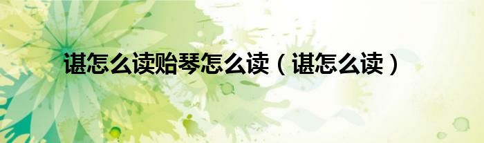 谌怎么读贻琴怎么读（谌怎么读）