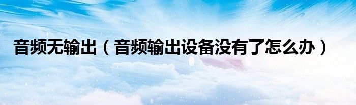 音频无输出（音频输出设备没有了怎么办）