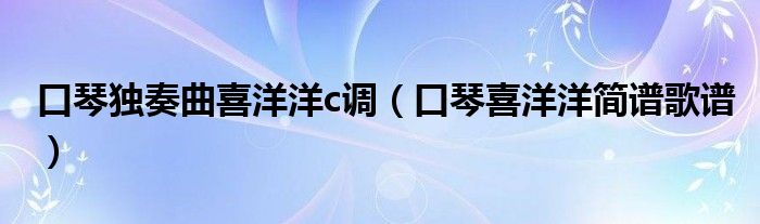 口琴独奏曲喜洋洋c调（口琴喜洋洋简谱歌谱）