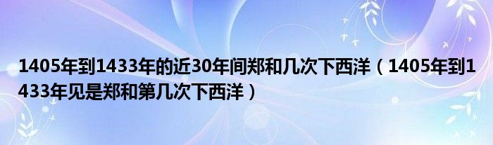 1405年到1433年的近30年间郑和几次下西洋（1405年到1433年见是郑和第几次下西洋）