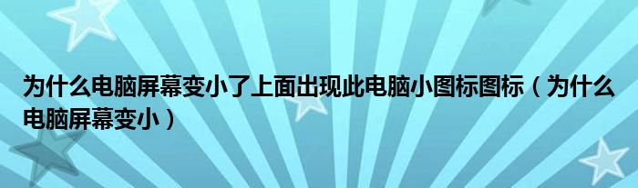 为什么电脑屏幕变小了上面出现此电脑小图标图标（为什么电脑屏幕变小）