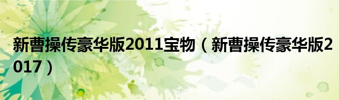 新曹操传豪华版2011宝物（新曹操传豪华版2017）