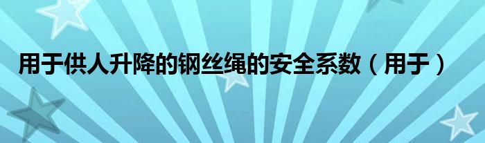 用于供人升降的钢丝绳的安全系数（用于）