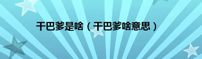干巴爹是啥（干巴爹啥意思）