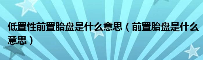 低置性前置胎盘是什么意思（前置胎盘是什么意思）
