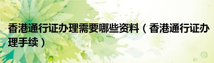 香港通行证办理需要哪些资料（香港通行证办理手续）