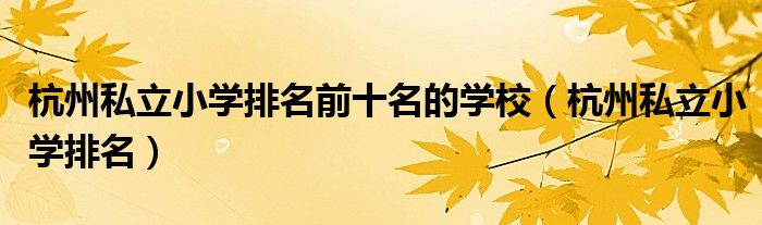 杭州私立小学排名前十名的学校（杭州私立小学排名）