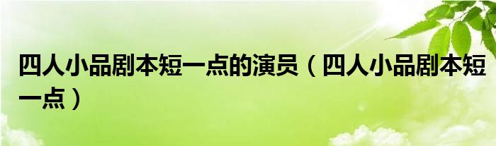 四人小品剧本短一点的演员（四人小品剧本短一点）