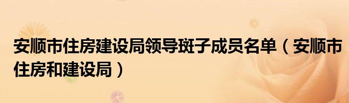 安顺市住房建设局领导斑子成员名单（安顺市住房和建设局）