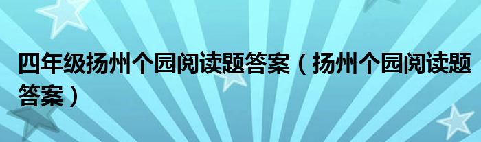 四年级扬州个园阅读题答案（扬州个园阅读题答案）