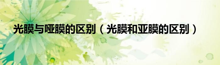 光膜与哑膜的区别（光膜和亚膜的区别）