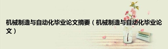 机械制造与自动化毕业论文摘要（机械制造与自动化毕业论文）