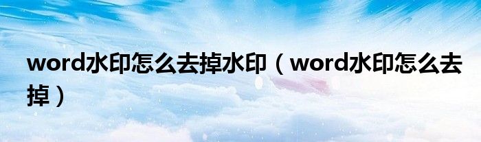 word水印怎么去掉水印（word水印怎么去掉）