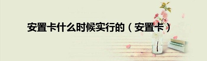 安置卡什么时候实行的（安置卡）