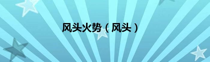 风头火势（风头）