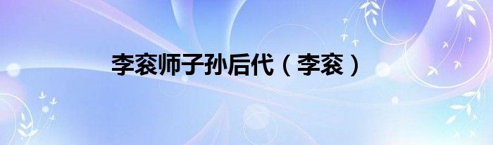 李衮师子孙后代（李衮）