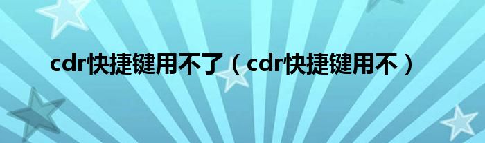 cdr快捷键用不了（cdr快捷键用不）