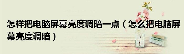 怎样把电脑屏幕亮度调暗一点（怎么把电脑屏幕亮度调暗）