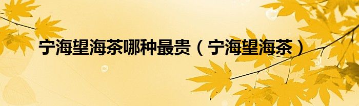 宁海望海茶哪种最贵（宁海望海茶）