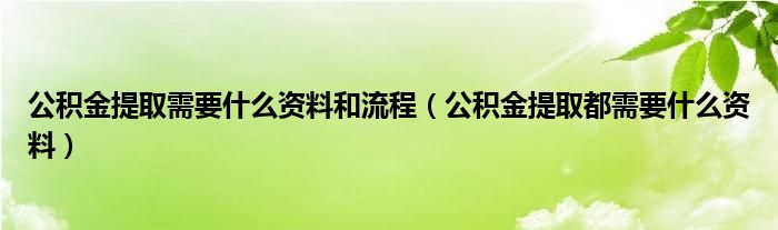公积金提取需要什么资料和流程（公积金提取都需要什么资料）