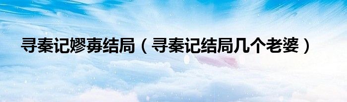 寻秦记嫪毐结局（寻秦记结局几个老婆）