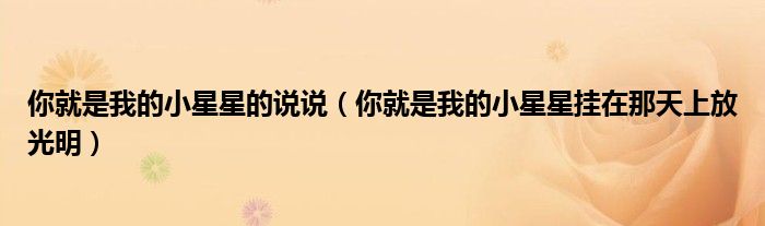 你就是我的小星星的说说（你就是我的小星星挂在那天上放光明）