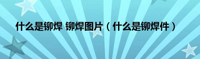 什么是铆焊 铆焊图片（什么是铆焊件）