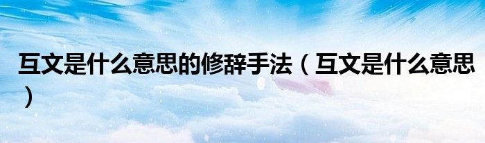 互文是什么意思的修辞手法（互文是什么意思）