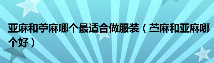 亚麻和苧麻哪个最适合做服装（苎麻和亚麻哪个好）