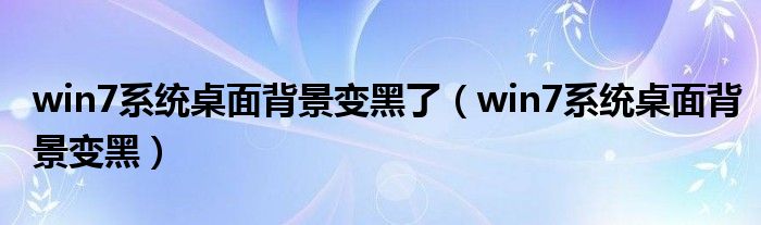 win7系统桌面背景变黑了（win7系统桌面背景变黑）