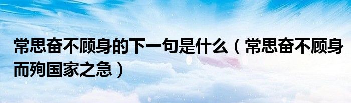 常思奋不顾身的下一句是什么（常思奋不顾身而殉国家之急）