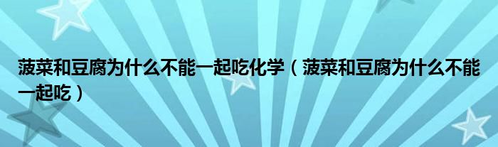 菠菜和豆腐为什么不能一起吃化学（菠菜和豆腐为什么不能一起吃）